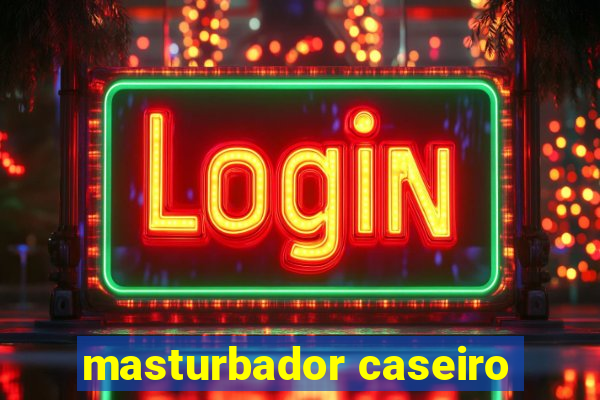 masturbador caseiro